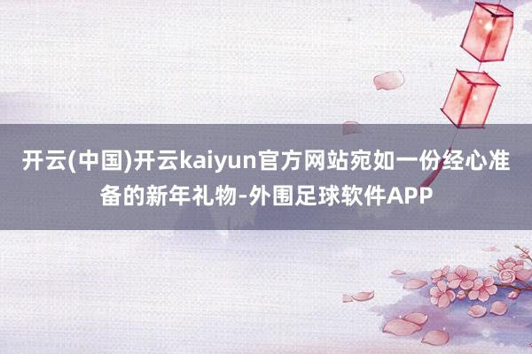 开云(中国)开云kaiyun官方网站宛如一份经心准备的新年礼物-外围足球软件APP