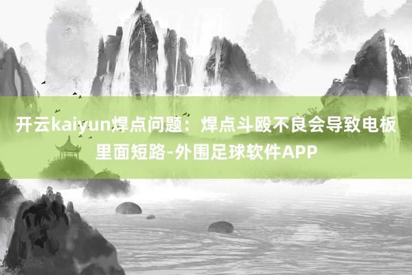 开云kaiyun焊点问题：焊点斗殴不良会导致电板里面短路-外围足球软件APP