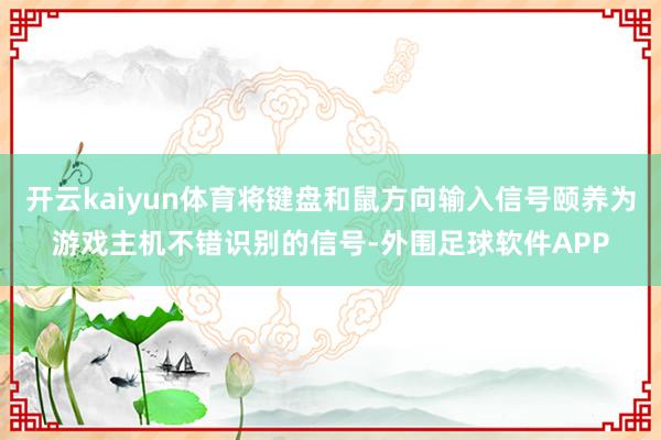 开云kaiyun体育将键盘和鼠方向输入信号颐养为游戏主机不错识别的信号-外围足球软件APP