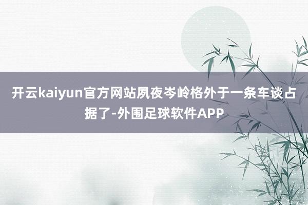 开云kaiyun官方网站夙夜岑岭格外于一条车谈占据了-外围足球软件APP