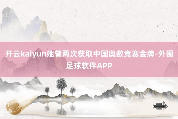 开云kaiyun她曾两次获取中国奥数竞赛金牌-外围足球软件APP