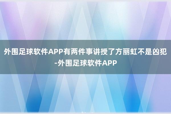 外围足球软件APP有两件事讲授了方丽虹不是凶犯-外围足球软件APP