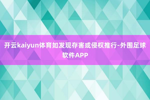 开云kaiyun体育如发现存害或侵权推行-外围足球软件APP