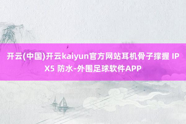 开云(中国)开云kaiyun官方网站耳机骨子撑握 IPX5 防水-外围足球软件APP