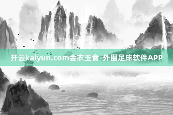 开云kaiyun.com金衣玉食-外围足球软件APP