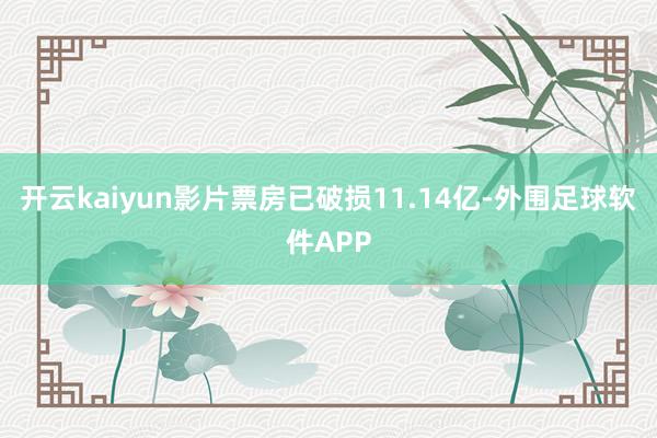 开云kaiyun影片票房已破损11.14亿-外围足球软件APP