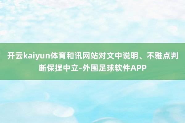 开云kaiyun体育和讯网站对文中说明、不雅点判断保捏中立-外围足球软件APP