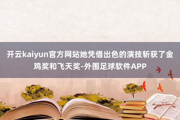 开云kaiyun官方网站她凭借出色的演技斩获了金鸡奖和飞天奖-外围足球软件APP