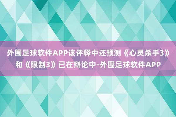 外围足球软件APP该评释中还预测《心灵杀手3》和《限制3》已在辩论中-外围足球软件APP