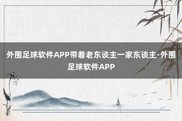 外围足球软件APP带着老东谈主一家东谈主-外围足球软件APP