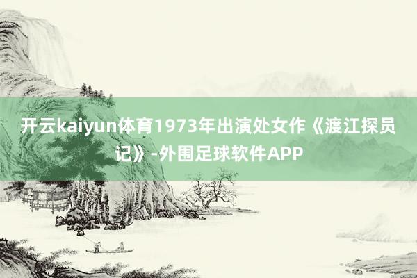 开云kaiyun体育1973年出演处女作《渡江探员记》-外围足球软件APP