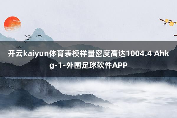 开云kaiyun体育表模样量密度高达1004.4 Ahkg-1-外围足球软件APP