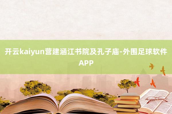 开云kaiyun营建涵江书院及孔子庙-外围足球软件APP