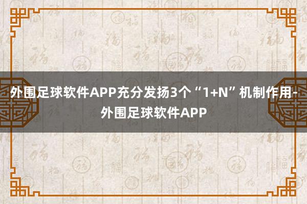 外围足球软件APP充分发扬3个“1+N”机制作用-外围足球软件APP