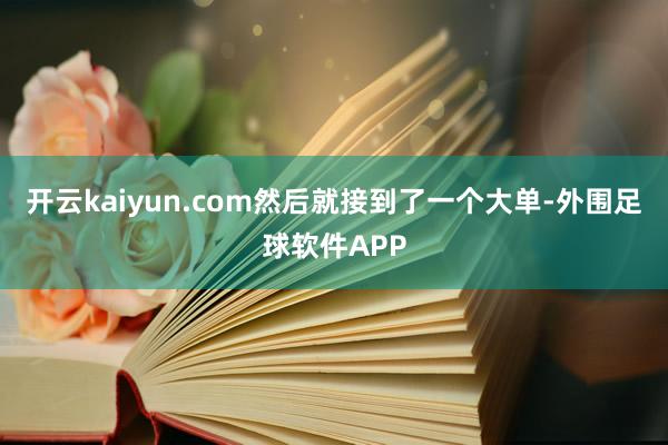 开云kaiyun.com然后就接到了一个大单-外围足球软件APP