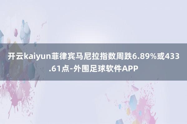 开云kaiyun菲律宾马尼拉指数周跌6.89%或433.61点-外围足球软件APP