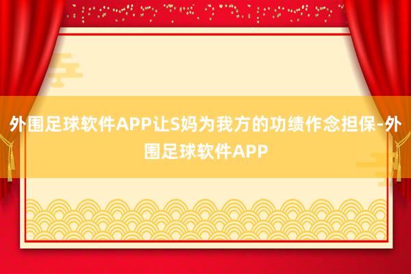 外围足球软件APP让S妈为我方的功绩作念担保-外围足球软件APP