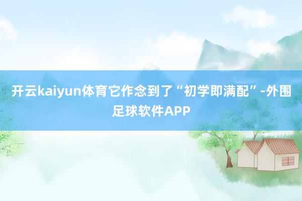 开云kaiyun体育它作念到了“初学即满配”-外围足球软件APP