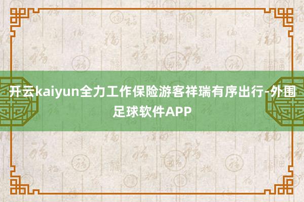 开云kaiyun全力工作保险游客祥瑞有序出行-外围足球软件APP