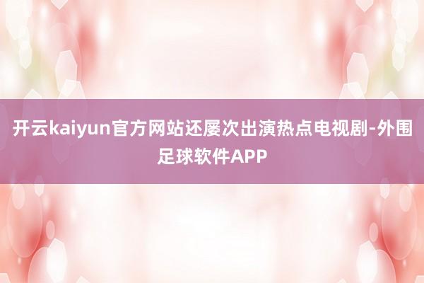 开云kaiyun官方网站还屡次出演热点电视剧-外围足球软件APP